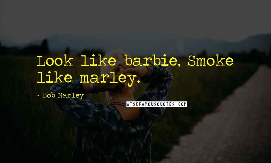 Bob Marley Quotes: Look like barbie, Smoke like marley.