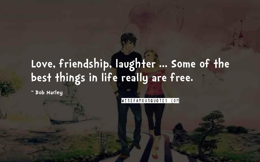 Bob Marley Quotes: Love, friendship, laughter ... Some of the best things in life really are free.