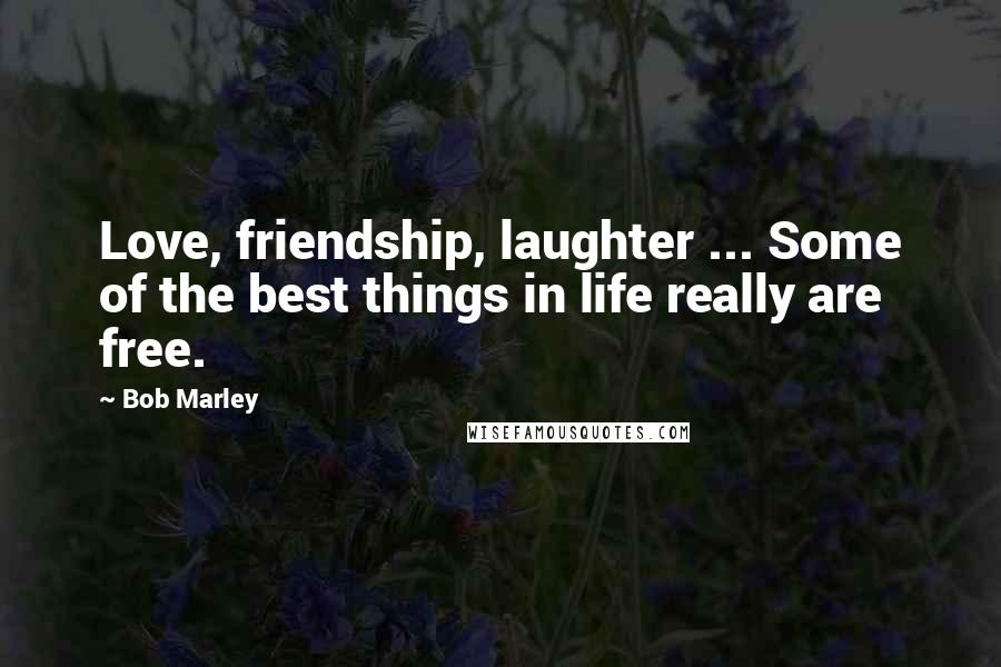 Bob Marley Quotes: Love, friendship, laughter ... Some of the best things in life really are free.