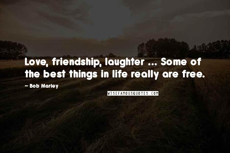 Bob Marley Quotes: Love, friendship, laughter ... Some of the best things in life really are free.