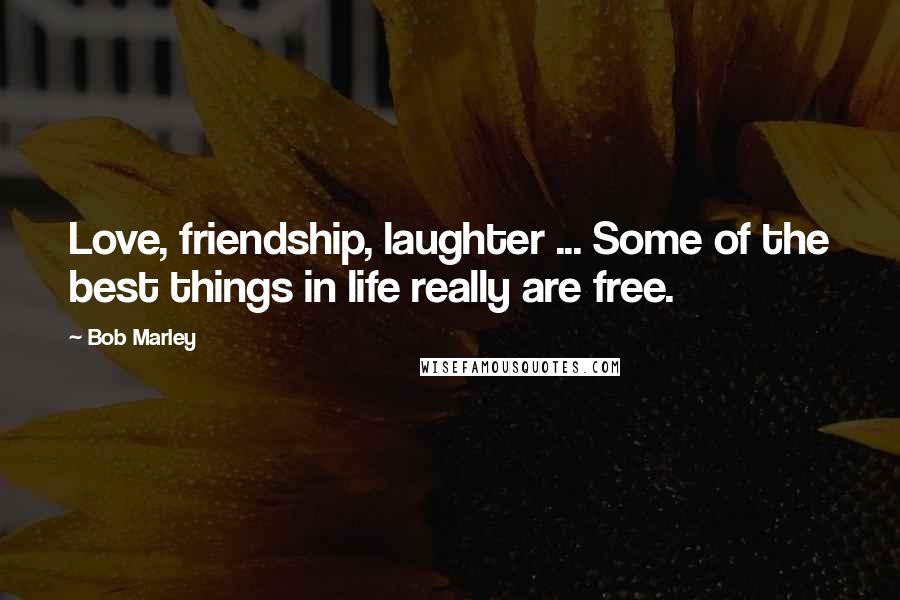 Bob Marley Quotes: Love, friendship, laughter ... Some of the best things in life really are free.