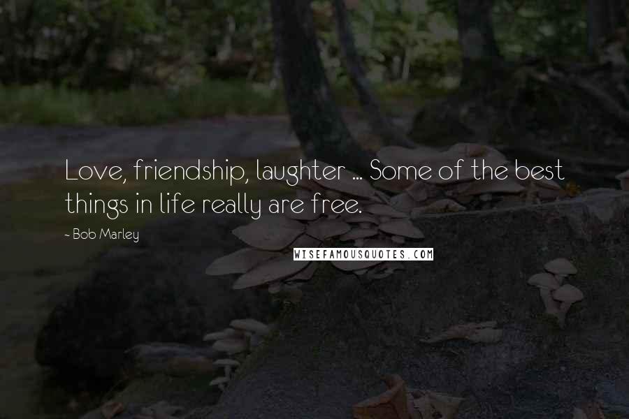 Bob Marley Quotes: Love, friendship, laughter ... Some of the best things in life really are free.