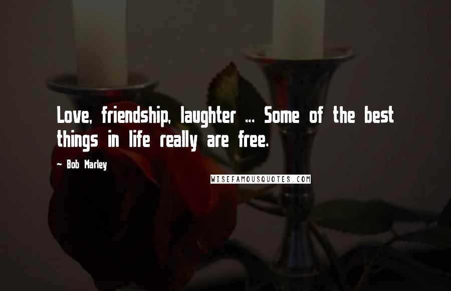 Bob Marley Quotes: Love, friendship, laughter ... Some of the best things in life really are free.