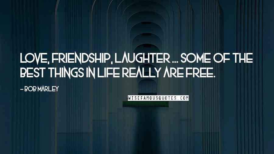 Bob Marley Quotes: Love, friendship, laughter ... Some of the best things in life really are free.