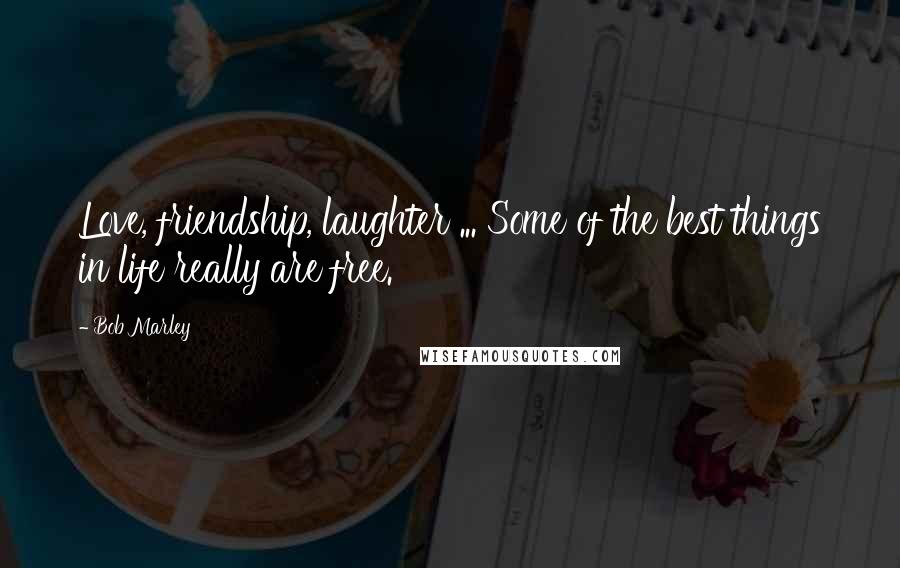 Bob Marley Quotes: Love, friendship, laughter ... Some of the best things in life really are free.