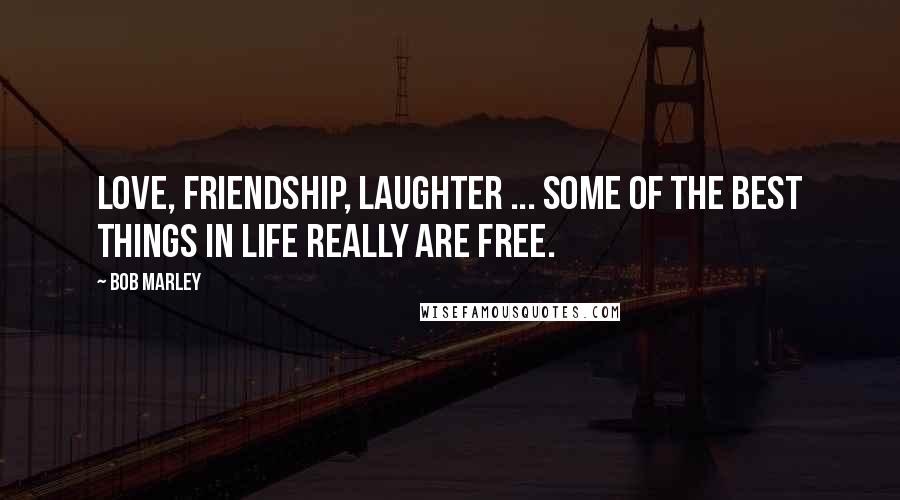 Bob Marley Quotes: Love, friendship, laughter ... Some of the best things in life really are free.