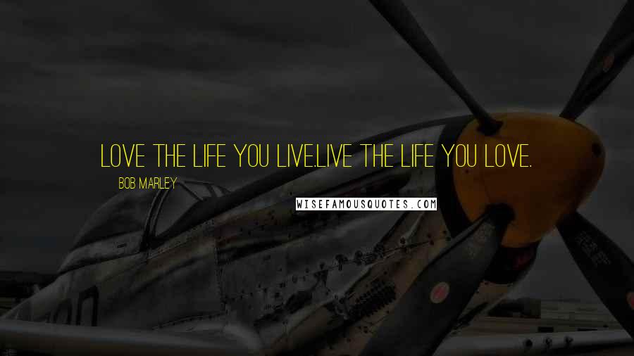 Bob Marley Quotes: love the life you live.live the life you love.