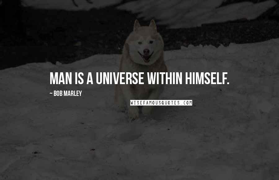 Bob Marley Quotes: Man is a universe within himself.