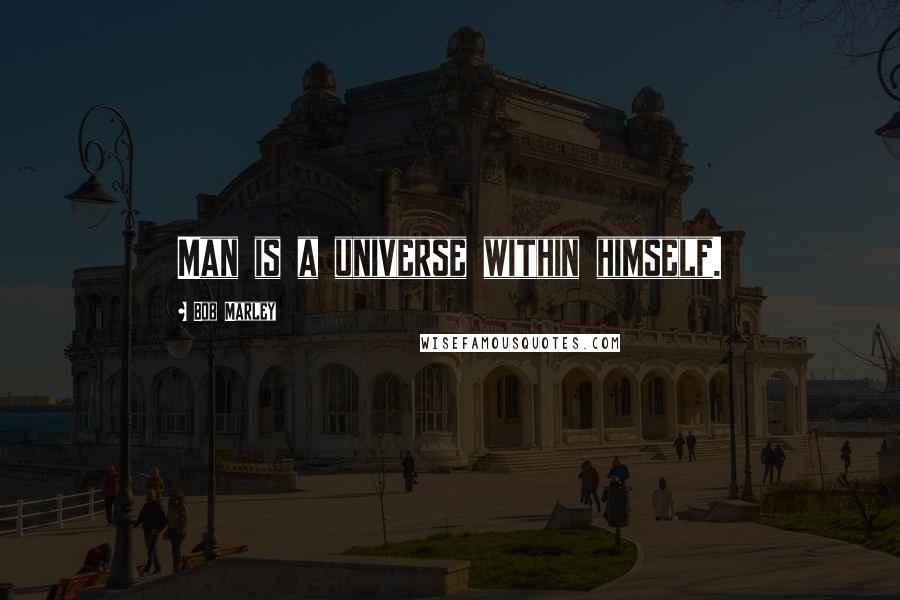 Bob Marley Quotes: Man is a universe within himself.