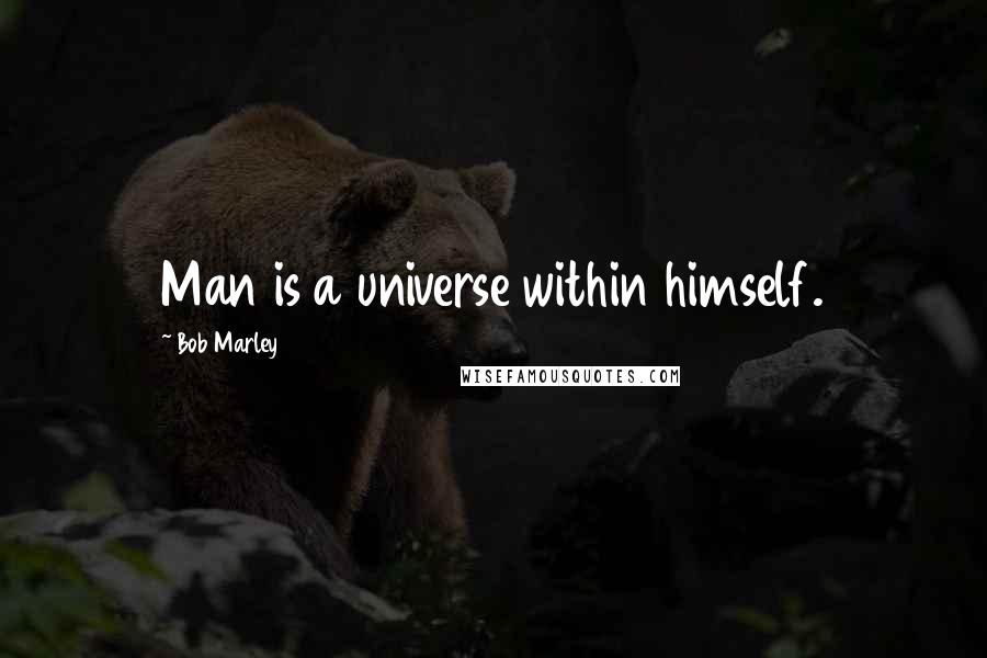 Bob Marley Quotes: Man is a universe within himself.