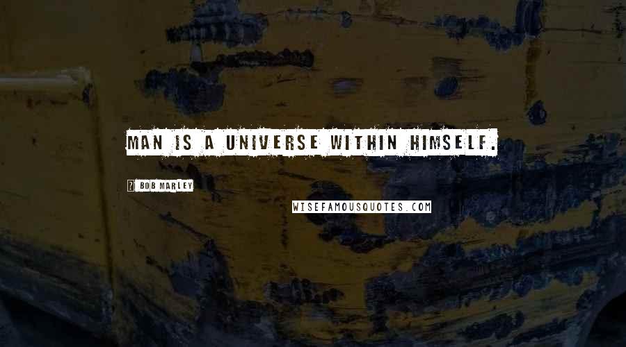 Bob Marley Quotes: Man is a universe within himself.