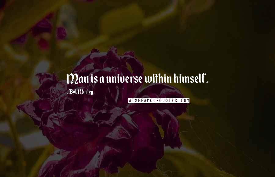 Bob Marley Quotes: Man is a universe within himself.