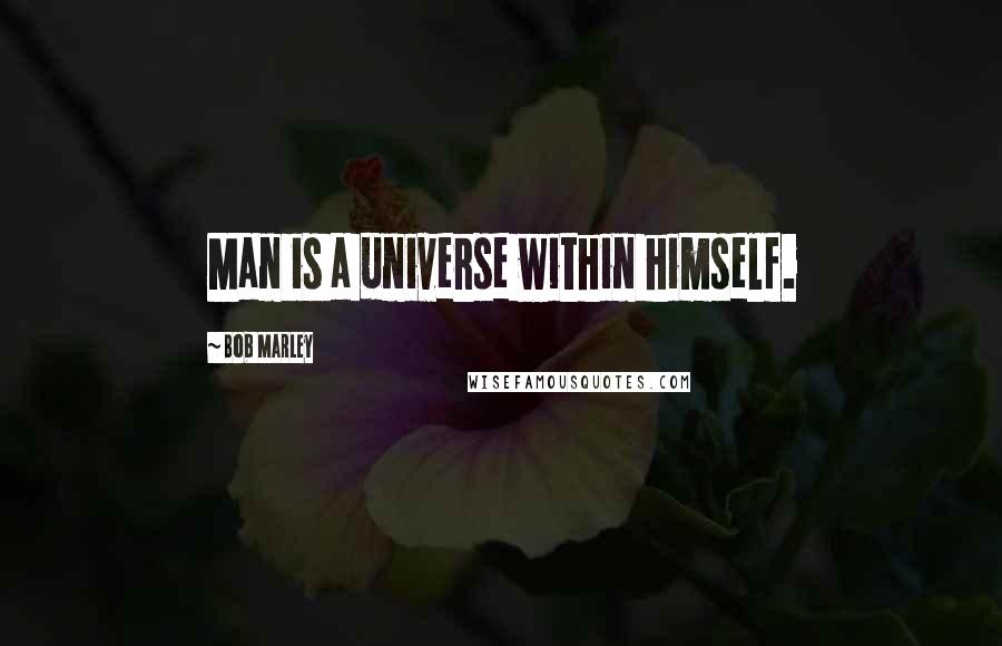 Bob Marley Quotes: Man is a universe within himself.