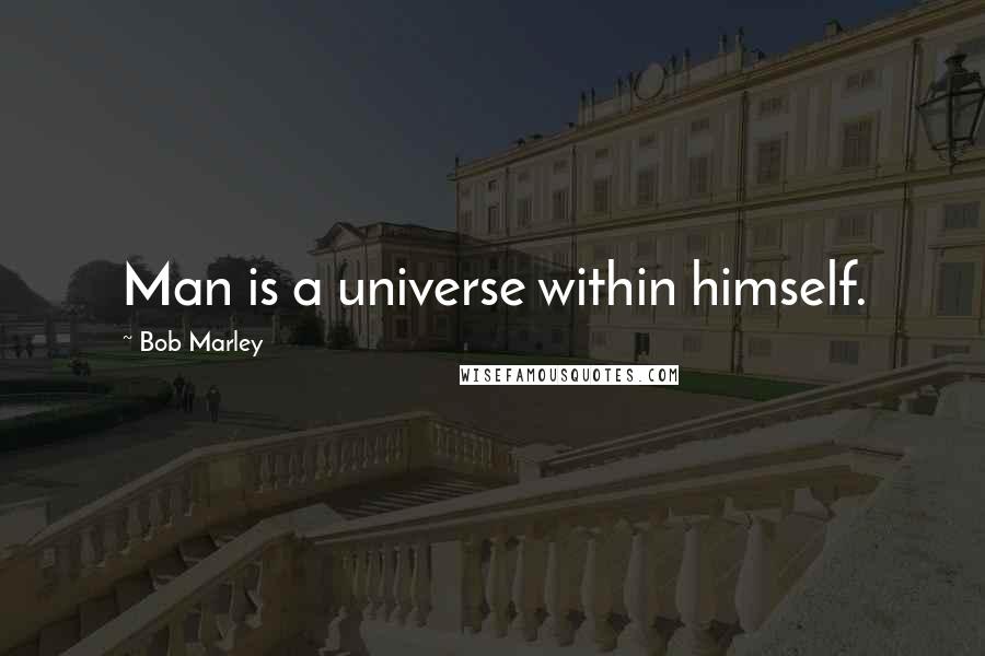 Bob Marley Quotes: Man is a universe within himself.