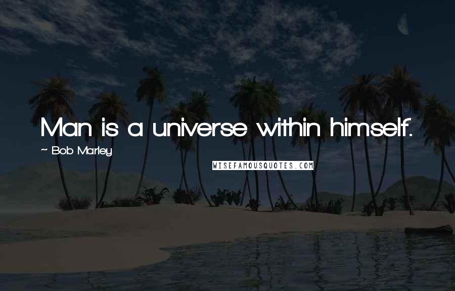 Bob Marley Quotes: Man is a universe within himself.