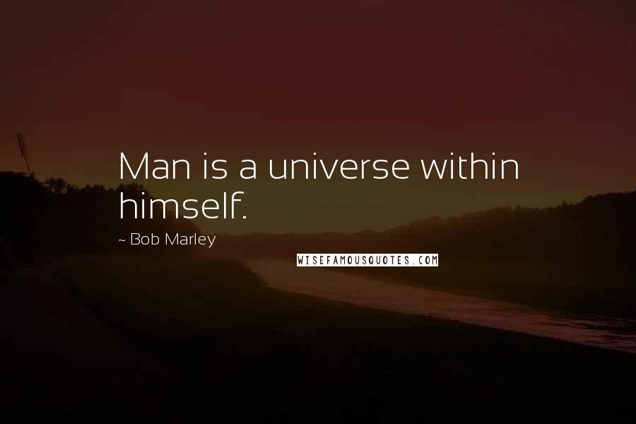 Bob Marley Quotes: Man is a universe within himself.