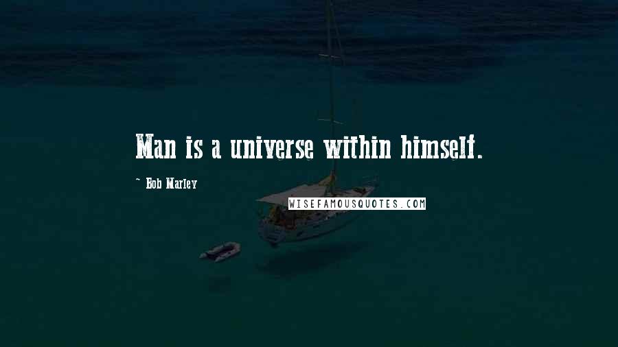 Bob Marley Quotes: Man is a universe within himself.