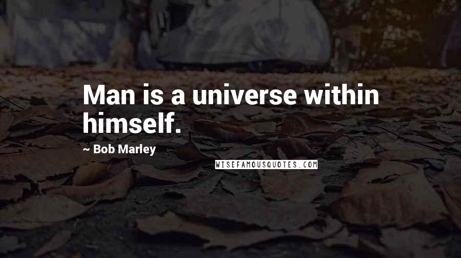 Bob Marley Quotes: Man is a universe within himself.