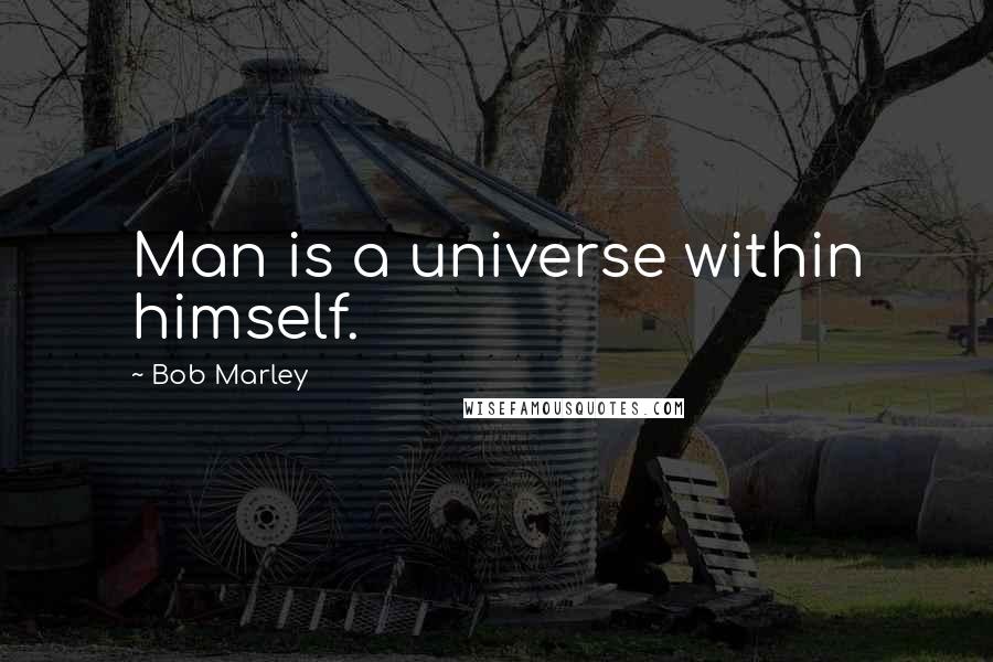 Bob Marley Quotes: Man is a universe within himself.