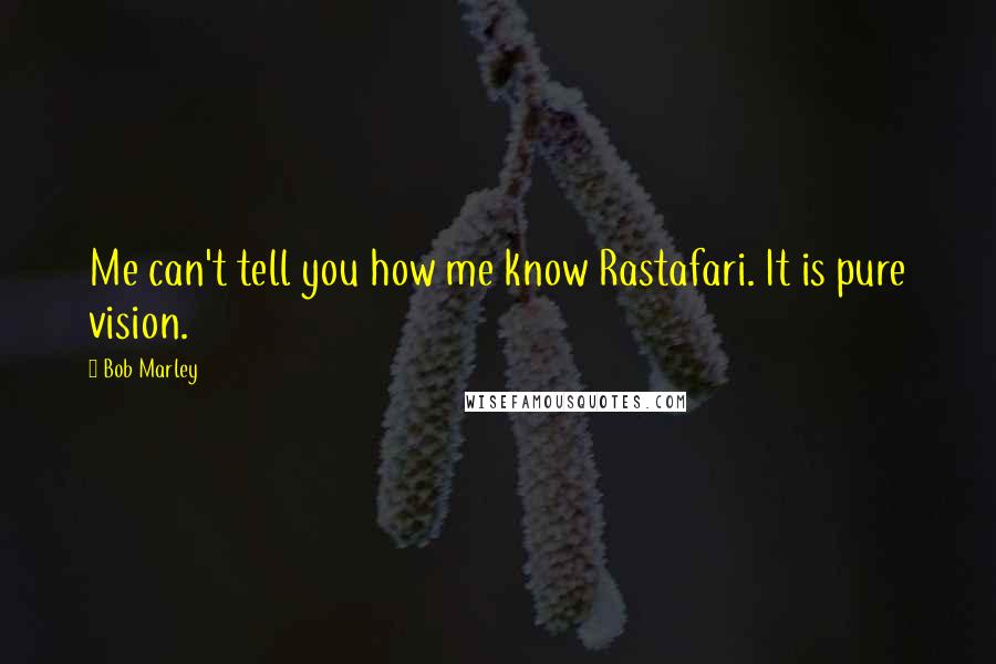 Bob Marley Quotes: Me can't tell you how me know Rastafari. It is pure vision.