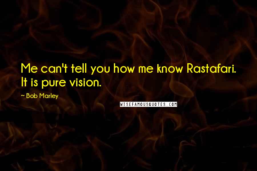 Bob Marley Quotes: Me can't tell you how me know Rastafari. It is pure vision.