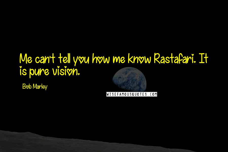 Bob Marley Quotes: Me can't tell you how me know Rastafari. It is pure vision.