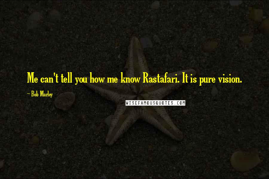 Bob Marley Quotes: Me can't tell you how me know Rastafari. It is pure vision.