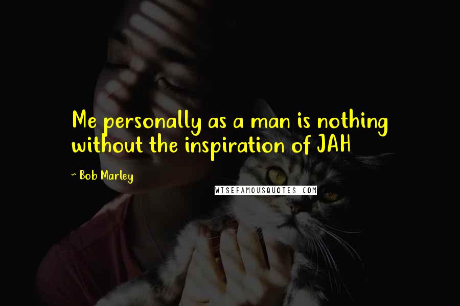 Bob Marley Quotes: Me personally as a man is nothing without the inspiration of JAH
