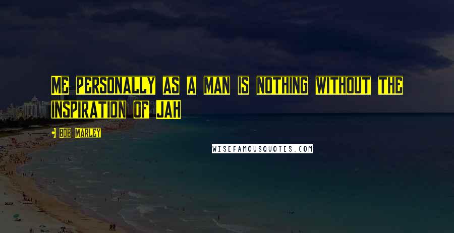Bob Marley Quotes: Me personally as a man is nothing without the inspiration of JAH