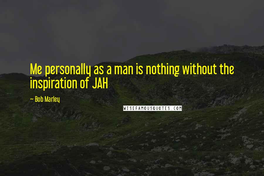 Bob Marley Quotes: Me personally as a man is nothing without the inspiration of JAH
