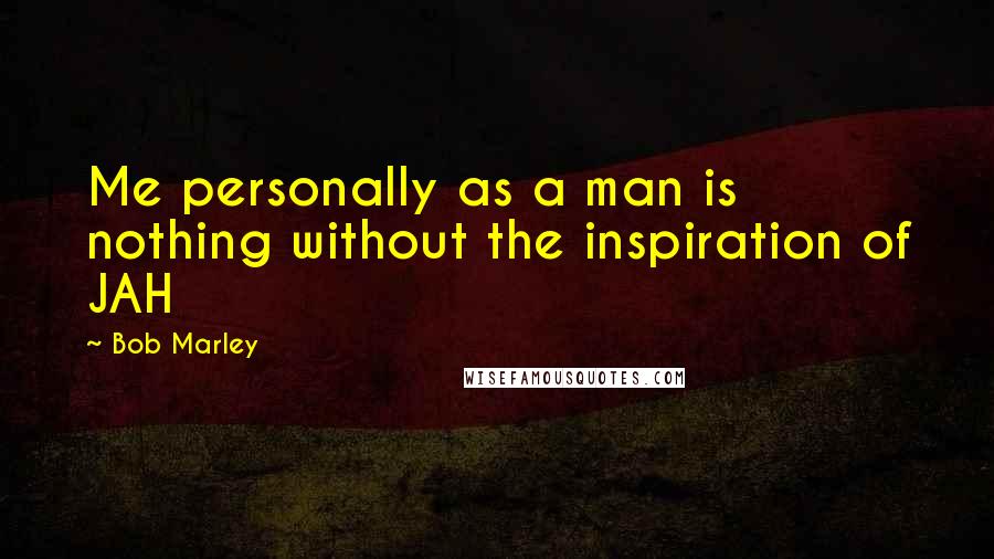 Bob Marley Quotes: Me personally as a man is nothing without the inspiration of JAH