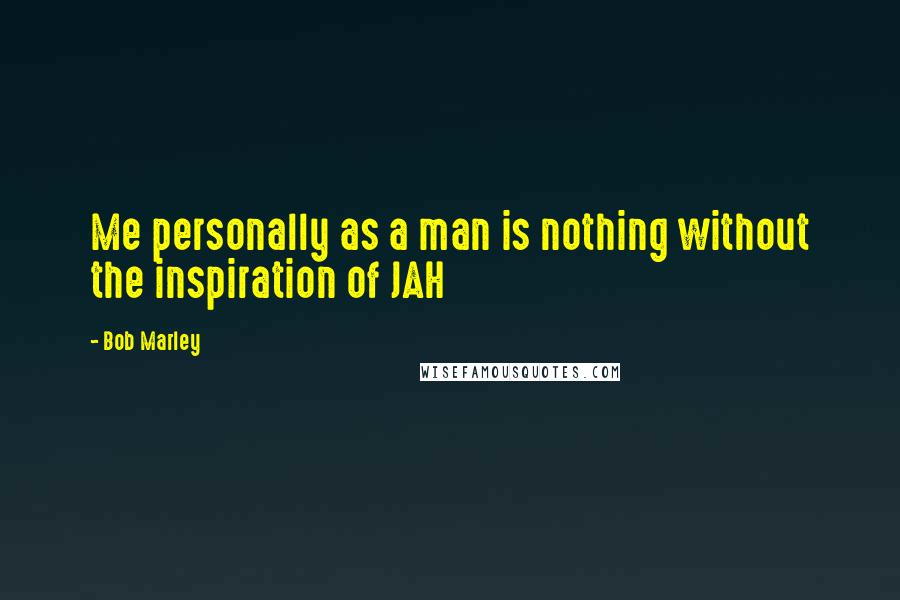 Bob Marley Quotes: Me personally as a man is nothing without the inspiration of JAH