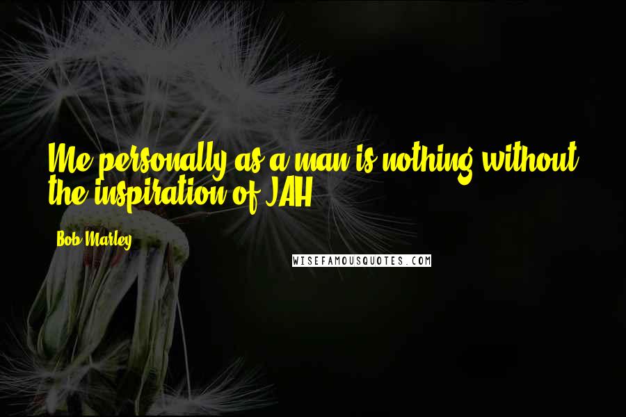 Bob Marley Quotes: Me personally as a man is nothing without the inspiration of JAH
