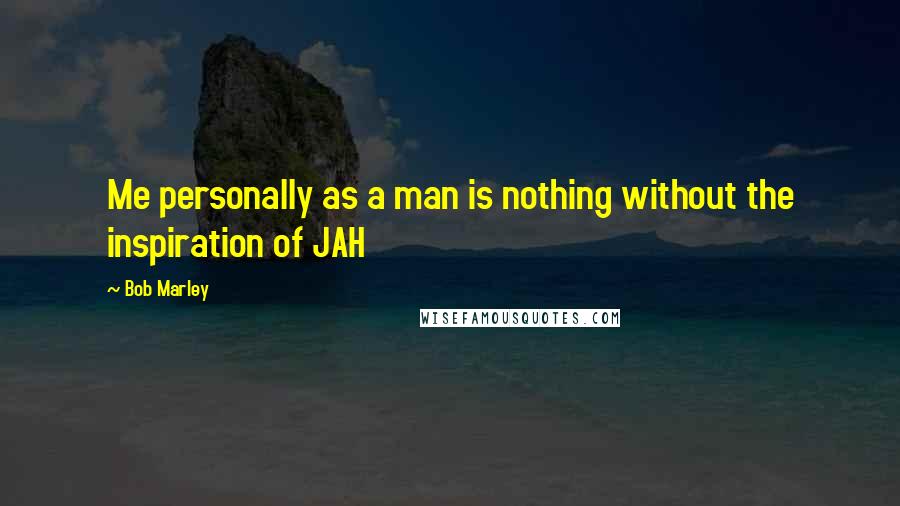 Bob Marley Quotes: Me personally as a man is nothing without the inspiration of JAH