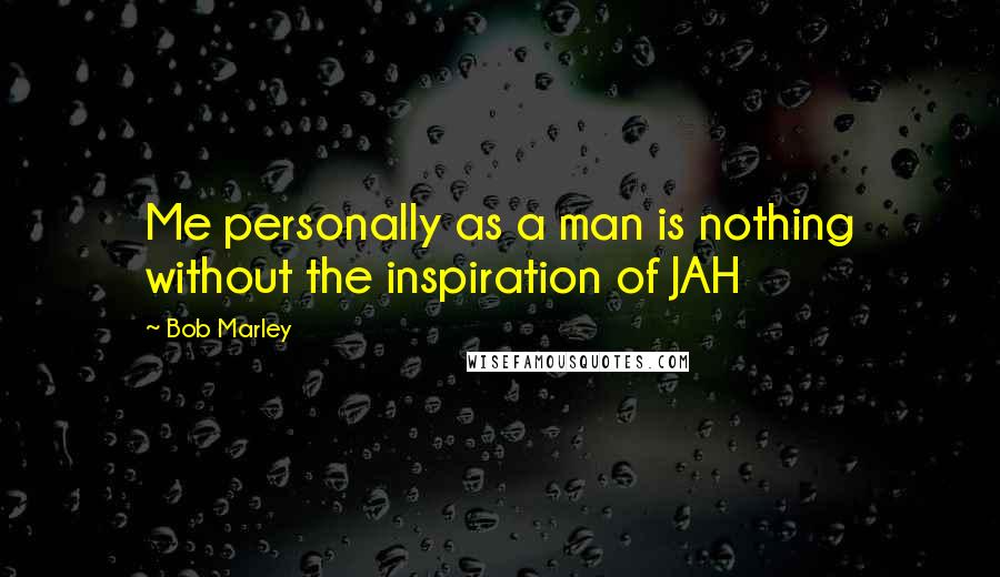 Bob Marley Quotes: Me personally as a man is nothing without the inspiration of JAH