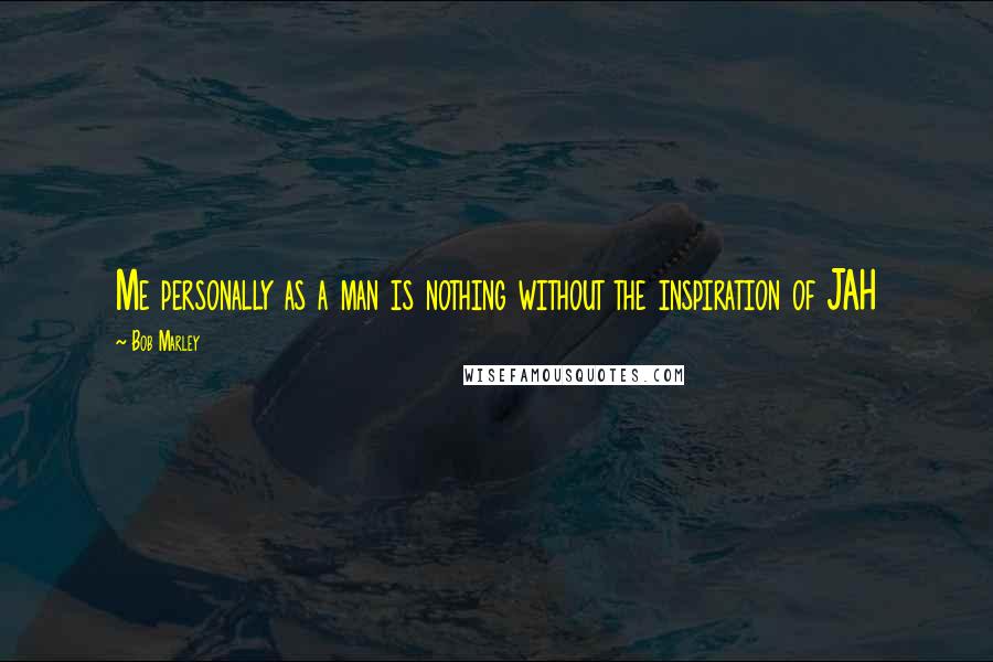 Bob Marley Quotes: Me personally as a man is nothing without the inspiration of JAH