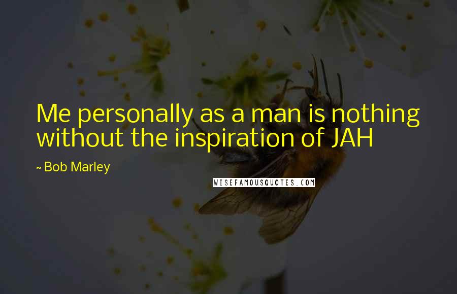 Bob Marley Quotes: Me personally as a man is nothing without the inspiration of JAH