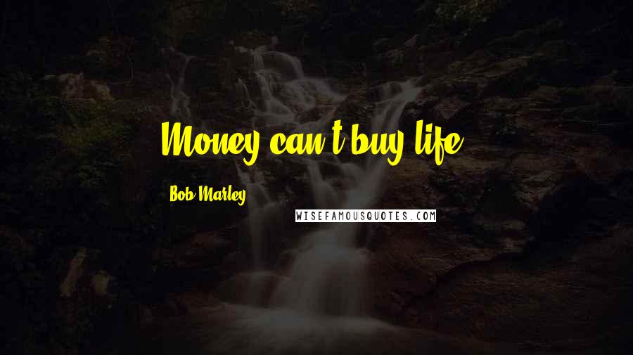 Bob Marley Quotes: Money can't buy life.