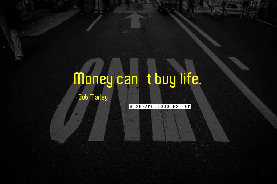 Bob Marley Quotes: Money can't buy life.