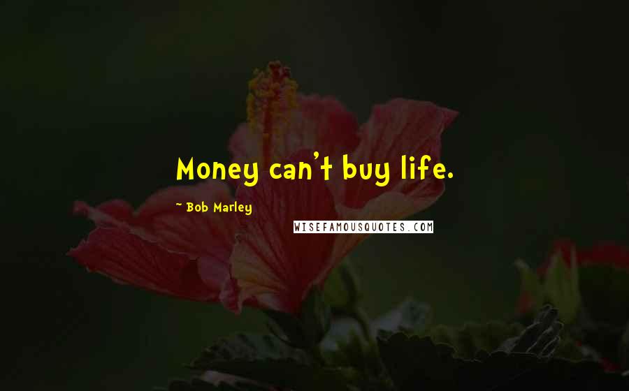 Bob Marley Quotes: Money can't buy life.