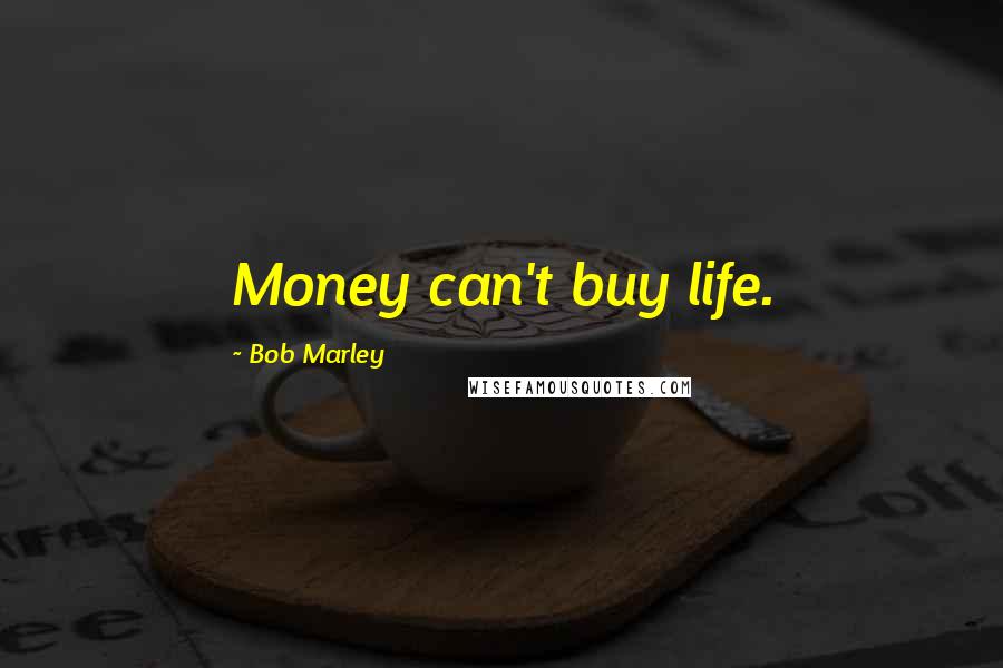 Bob Marley Quotes: Money can't buy life.