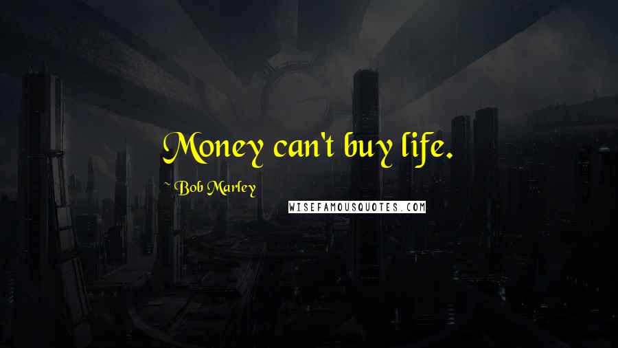 Bob Marley Quotes: Money can't buy life.