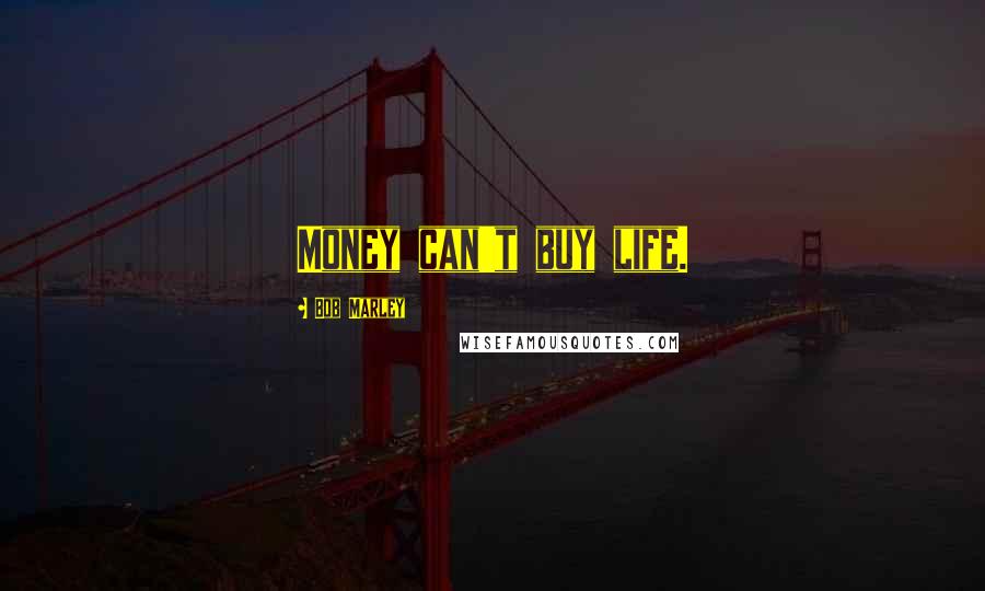 Bob Marley Quotes: Money can't buy life.