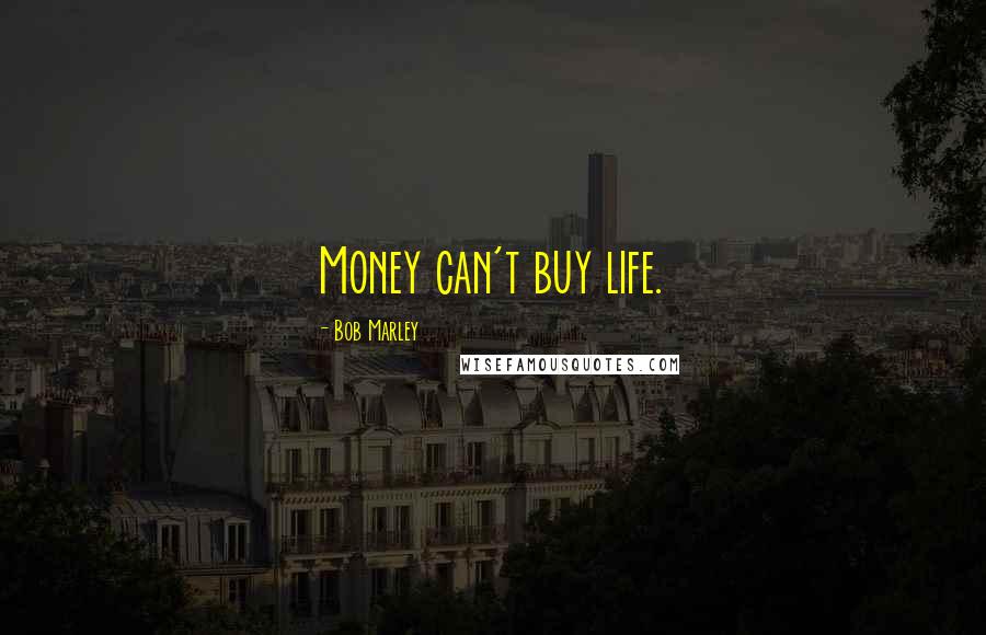 Bob Marley Quotes: Money can't buy life.