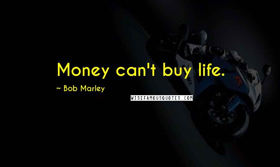 Bob Marley Quotes: Money can't buy life.