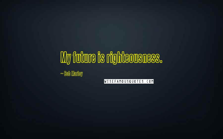 Bob Marley Quotes: My future is righteousness.