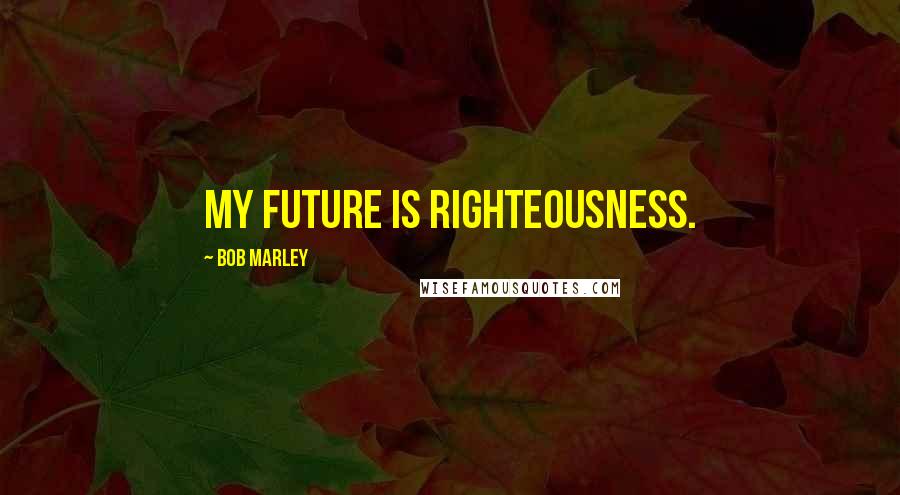 Bob Marley Quotes: My future is righteousness.