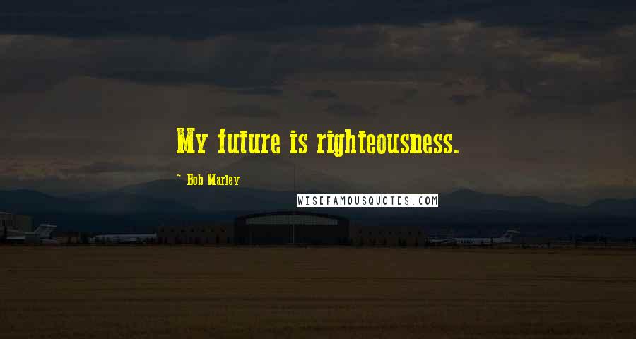 Bob Marley Quotes: My future is righteousness.