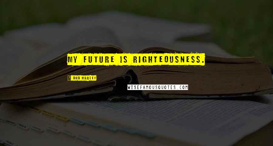 Bob Marley Quotes: My future is righteousness.