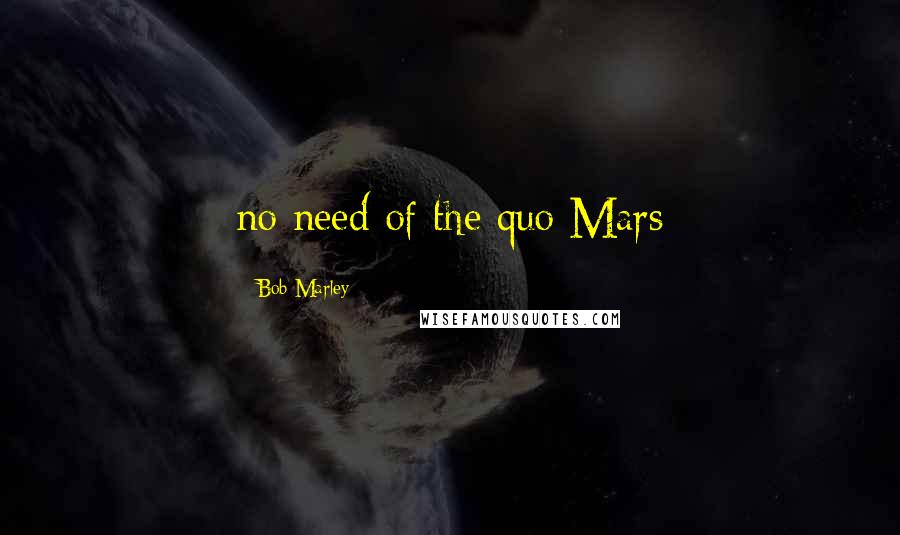 Bob Marley Quotes: no need of the quo Mars